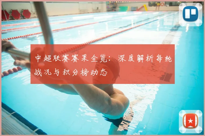 中超联赛赛果全览：深度解析每轮战况与积分榜动态
